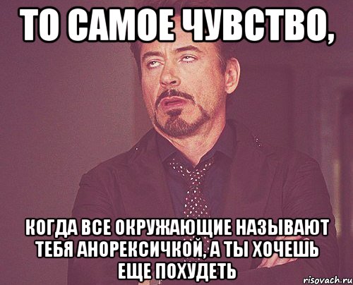 то самое чувство, когда все окружающие называют тебя анорексичкой, а ты хочешь еще похудеть, Мем твое выражение лица