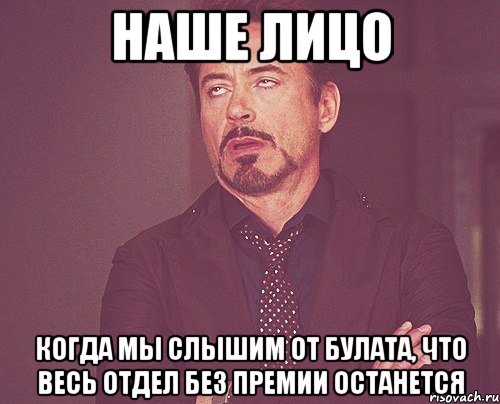 наше лицо когда мы слышим от булата, что весь отдел без премии останется, Мем твое выражение лица