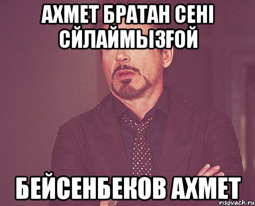 АХМЕТ БРАТАН СЕНІ СЙЛАЙМЫЗҒОЙ БЕЙСЕНБЕКОВ АХМЕТ, Мем твое выражение лица