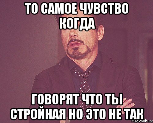 То самое чувство когда Говорят что ты стройная но это не так, Мем твое выражение лица