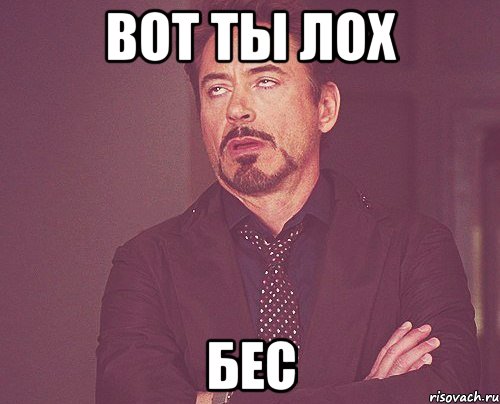 вот ты лох Бес, Мем твое выражение лица