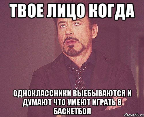 Твое лицо когда Одноклассники выебываются и думают что умеют играть в баскетбол, Мем твое выражение лица