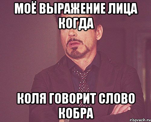 МОЁ ВЫРАЖЕНИЕ ЛИЦА КОГДА КОЛЯ ГОВОРИТ СЛОВО КОБРА, Мем твое выражение лица