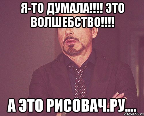 Я-то думала!!!! Это волшебство!!!! А это рисовач.ру...., Мем твое выражение лица