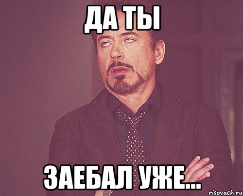да ты заебал уже..., Мем твое выражение лица