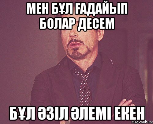 Мен бұл ғадайып болар десем Бұл әзіл әлемі екен, Мем твое выражение лица