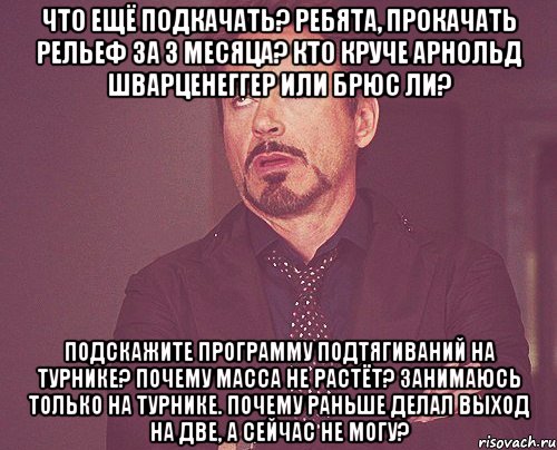 Что ещё подкачать? Ребята, прокачать рельеф за 3 месяца? Кто круче Арнольд Шварценеггер или Брюс Ли? Подскажите программу подтягиваний на турнике? Почему масса не растёт? Занимаюсь только на турнике. почему раньше делал выход на две, а сейчас не могу?, Мем твое выражение лица