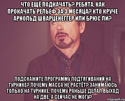 Что ещё подкачать? Ребята, как прокачать рельеф за 3 месяца? Кто круче Арнольд Шварценеггер или Брюс Ли? Подскажите программу подтягиваний на турнике? Почему масса не растёт? Занимаюсь только на турнике. почему раньше делал выход на две, а сейчас не могу?, Мем твое выражение лица