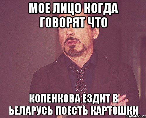 мое лицо когда говорят что Копенкова ездит в Ьеларусь поесть картошки, Мем твое выражение лица