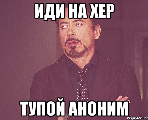 Иди на хер Тупой аноним, Мем твое выражение лица