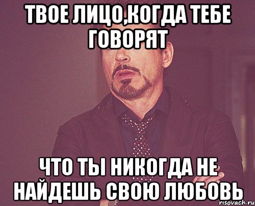 Твое лицо,когда тебе говорят Что ты никогда не найдешь свою любовь, Мем твое выражение лица