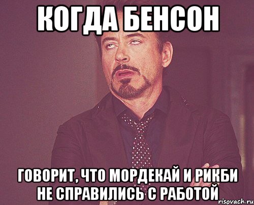 когда бенсон говорит, что мордекай и рикби не справились с работой, Мем твое выражение лица