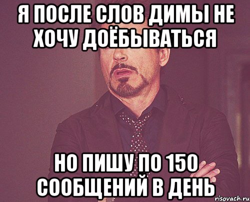 Я после слов димы не хочу доёбываться но пишу по 150 сообщений в день, Мем твое выражение лица