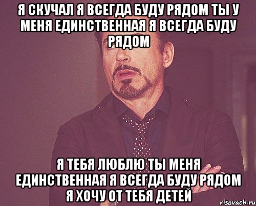 Я скучал я всегда буду рядом ты у меня единственная я всегда буду рядом Я тебя люблю ты меня единственная я всегда буду рядом я хочу от тебя детей, Мем твое выражение лица