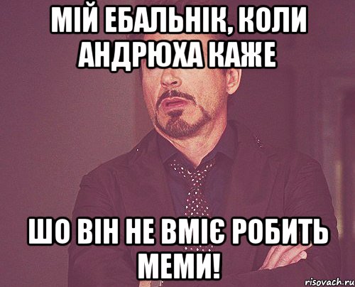 Мій ебальнік, коли Андрюха каже шо він не вміє робить меми!, Мем твое выражение лица