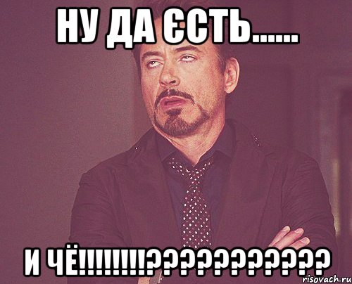 ну да єсть...... и чё!!!!!!!!???????????, Мем твое выражение лица