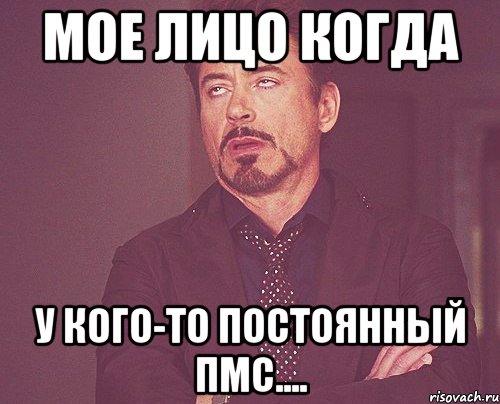 МОЕ ЛИЦО КОГДА У КОГО-ТО ПОСТОЯННЫЙ ПМС...., Мем твое выражение лица