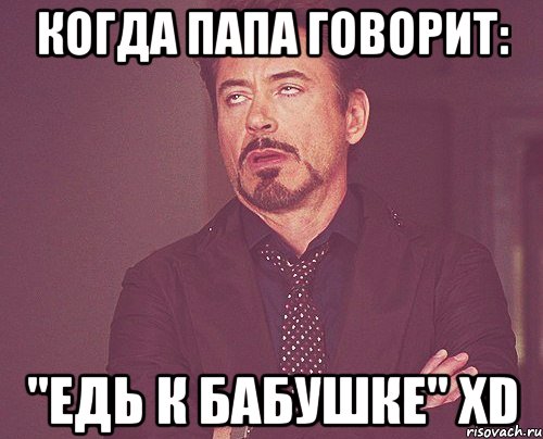 Когда папа говорит: "Едь к бабушке" XD, Мем твое выражение лица