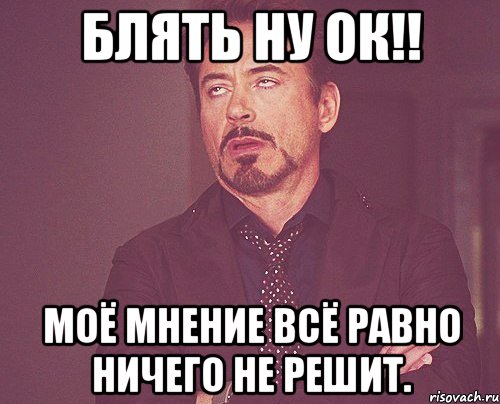 блять ну ок!! моё мнение всё равно ничего не решит., Мем твое выражение лица