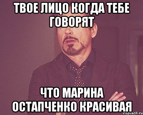 Твое лицо когда тебе говорят что Марина Остапченко красивая, Мем твое выражение лица