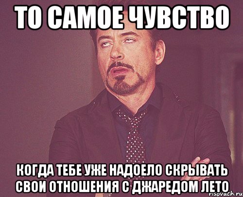 То самое чувство когда тебе уже надоело скрывать свои отношения с Джаредом Лето, Мем твое выражение лица