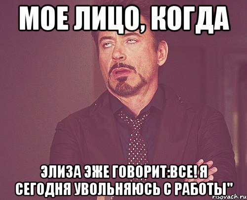 Мое лицо, когда Элиза эже говорит:Все! Я сегодня увольняюсь с работы", Мем твое выражение лица