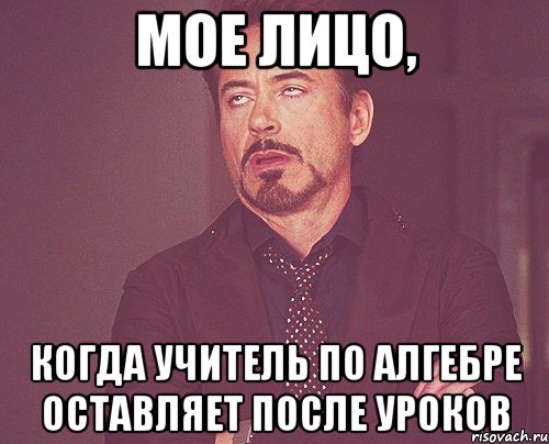 мое лицо, когда учитель по алгебре оставляет после уроков, Мем твое выражение лица