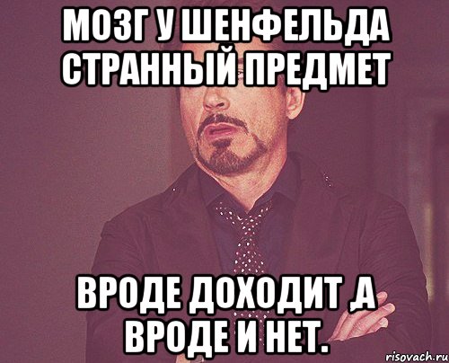 мозг у Шенфельда странный предмет Вроде доходит ,а вроде и нет., Мем твое выражение лица