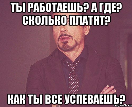 ты работаешь? а где? сколько платят? как ты все успеваешь?, Мем твое выражение лица