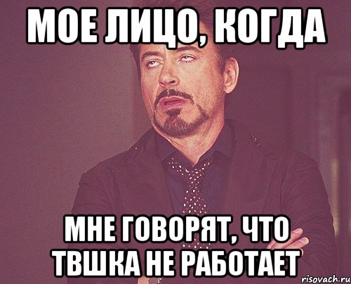 Мое лицо, когда мне говорят, что твшка не работает, Мем твое выражение лица