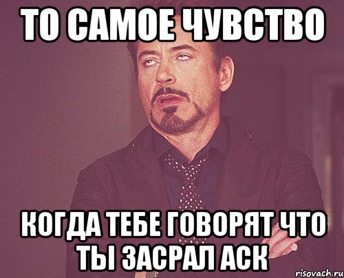 То самое чувство Когда тебе говорят что ты засрал аск, Мем твое выражение лица