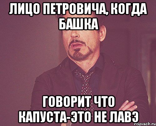 Лицо Петровича, когда башка Говорит что капуста-это не лавэ, Мем твое выражение лица