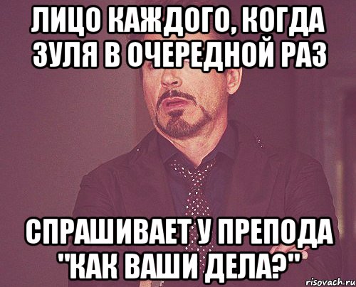 Лицо каждого, когда Зуля в очередной раз Спрашивает у препода "как ваши дела?", Мем твое выражение лица