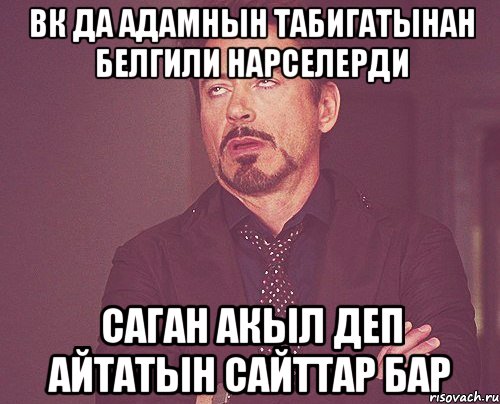 вк да адамнын табигатынан белгили нарселерди саган акыл деп айтатын сайттар бар, Мем твое выражение лица