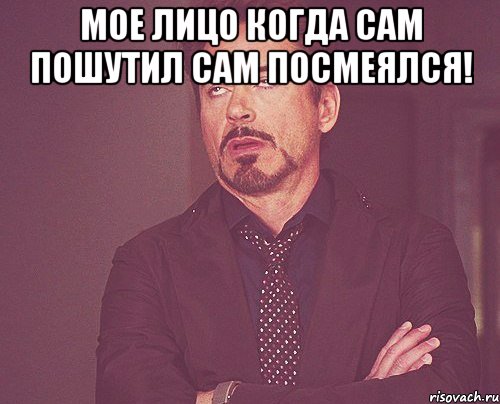 Мое лицо когда сам пошутил сам посмеялся! , Мем твое выражение лица