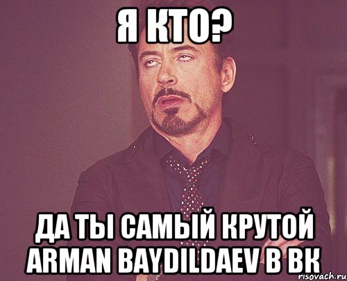 Я кто? Да ты самый крутой Arman Baydildaev в ВК, Мем твое выражение лица