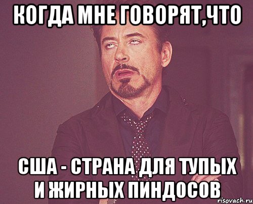 КОГДА МНЕ ГОВОРЯТ,ЧТО США - СТРАНА ДЛЯ ТУПЫХ И ЖИРНЫХ ПИНДОСОВ, Мем твое выражение лица