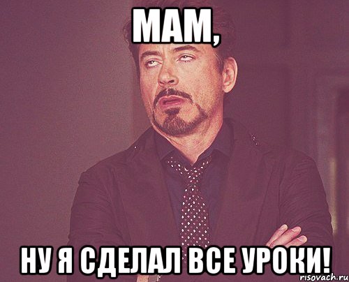 Мам, НУ Я СДЕЛАЛ ВСЕ УРОКИ!, Мем твое выражение лица