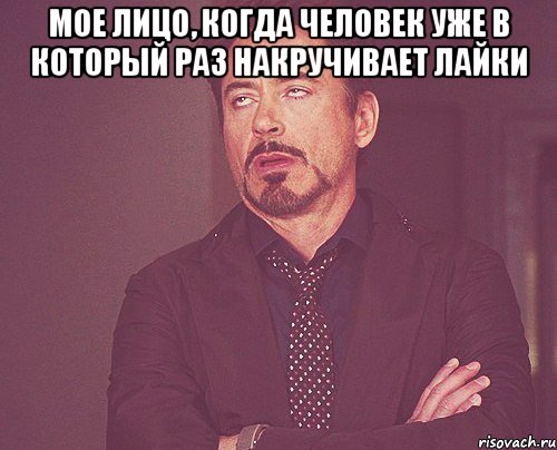 Мое лицо, когда человек уже в который раз накручивает лайки , Мем твое выражение лица