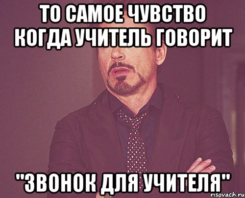 То самое чувство когда учитель говорит "Звонок для учителя", Мем твое выражение лица