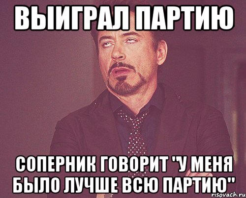 выиграл партию соперник говорит "У меня было лучше всю партию", Мем твое выражение лица