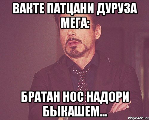 вакте патцани дуруза мега: братан Нос надори быкашем..., Мем твое выражение лица