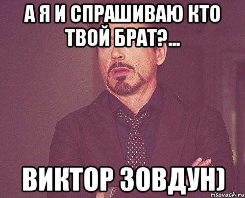 а я и спрашиваю кто твой брат?... Виктор Зовдун), Мем твое выражение лица