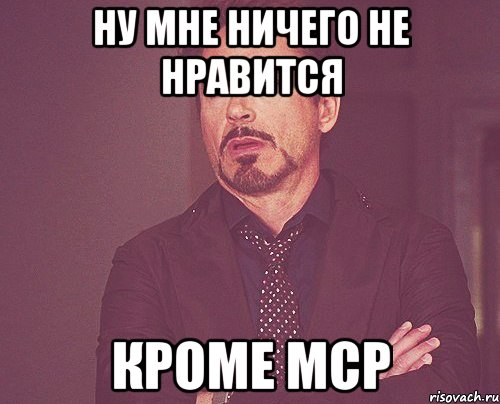 ну мне ничего не нравится кроме МСР, Мем твое выражение лица