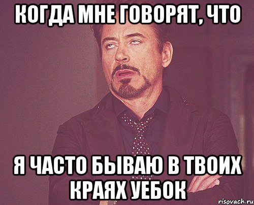 Когда мне говорят, что Я часто бываю в твоих краях уебок, Мем твое выражение лица