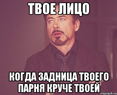 Твое лицо Когда задница твоего парня круче твоей, Мем твое выражение лица