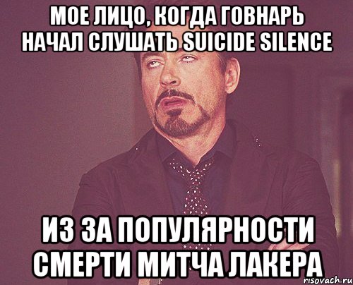 Мое лицо, когда говнарь начал слушать Suicide Silence из за популярности смерти Митча Лакера, Мем твое выражение лица