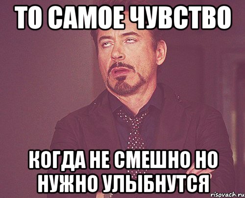 то самое чувство когда не смешно но нужно улыбнутся, Мем твое выражение лица