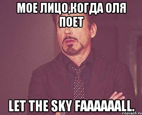 мое лицо,когда Оля поет Let the sky faaaaaall., Мем твое выражение лица