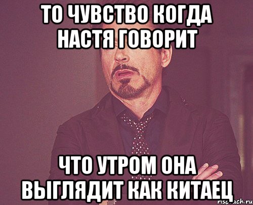 То чувство когда Настя говорит Что утром она выглядит как Китаец, Мем твое выражение лица